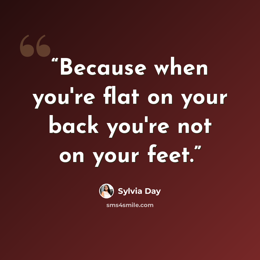 “Because when you're flat on your back you're not on your feet.” quote by Sylvia Day