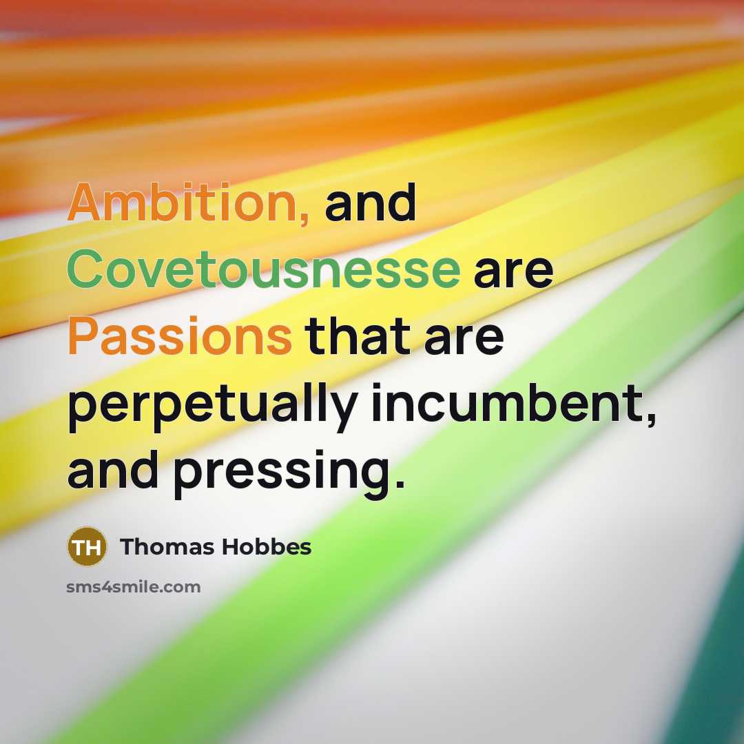 “Ambition, and Covetousnesse are Passions that are perpetually incumbent, and pressing.” quote by Thomas Hobbes