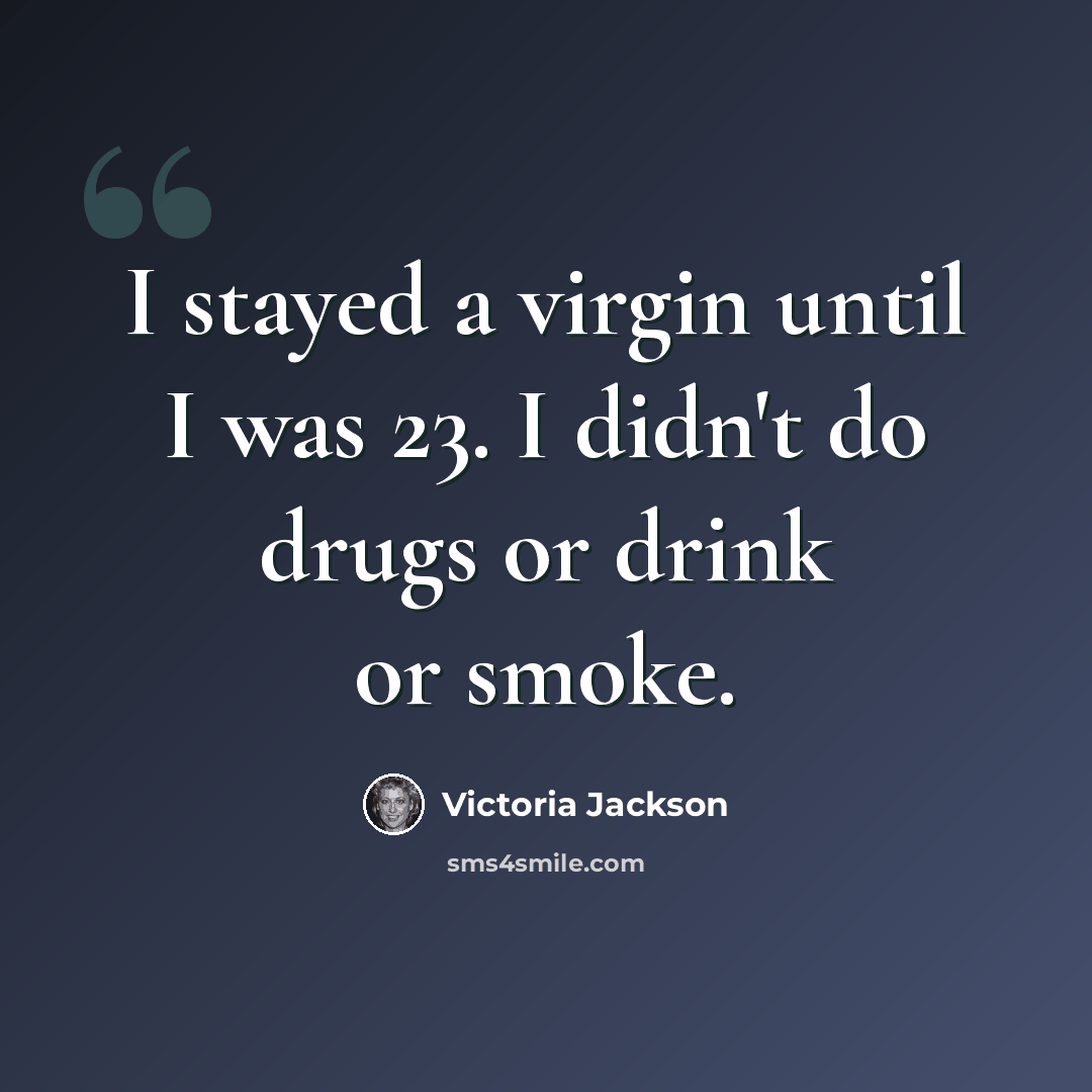 “I stayed a virgin until I was 23. I didn't do drugs or drink or smoke.” quote by Victoria Jackson