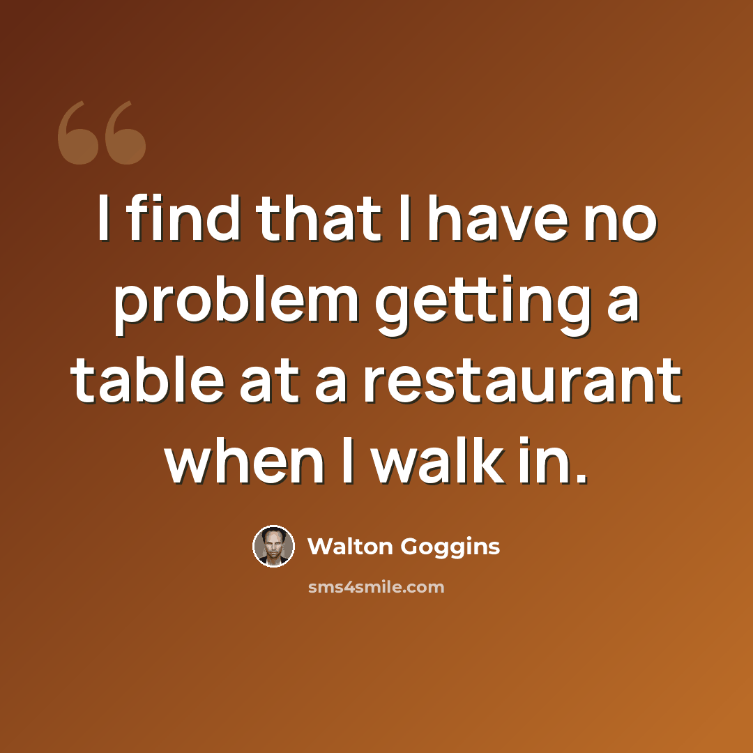 “I find that I have no problem getting a table at a restaurant when I walk in.” quote by Walton Goggins