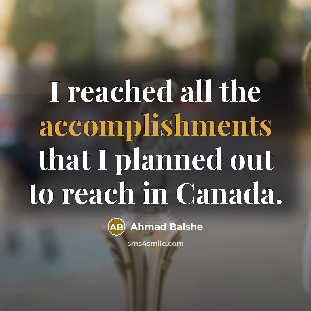 “I reached all the accomplishments that I planned out to reach in Canada.” quote by Ahmad Balshe