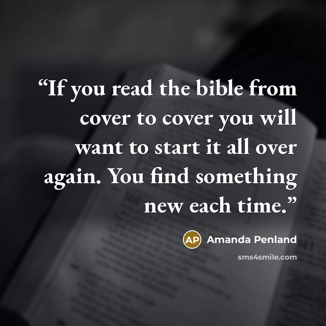 “If you read the bible from cover to cover you will want to start it all over again. You find something new each time.” quote by Amanda Penland