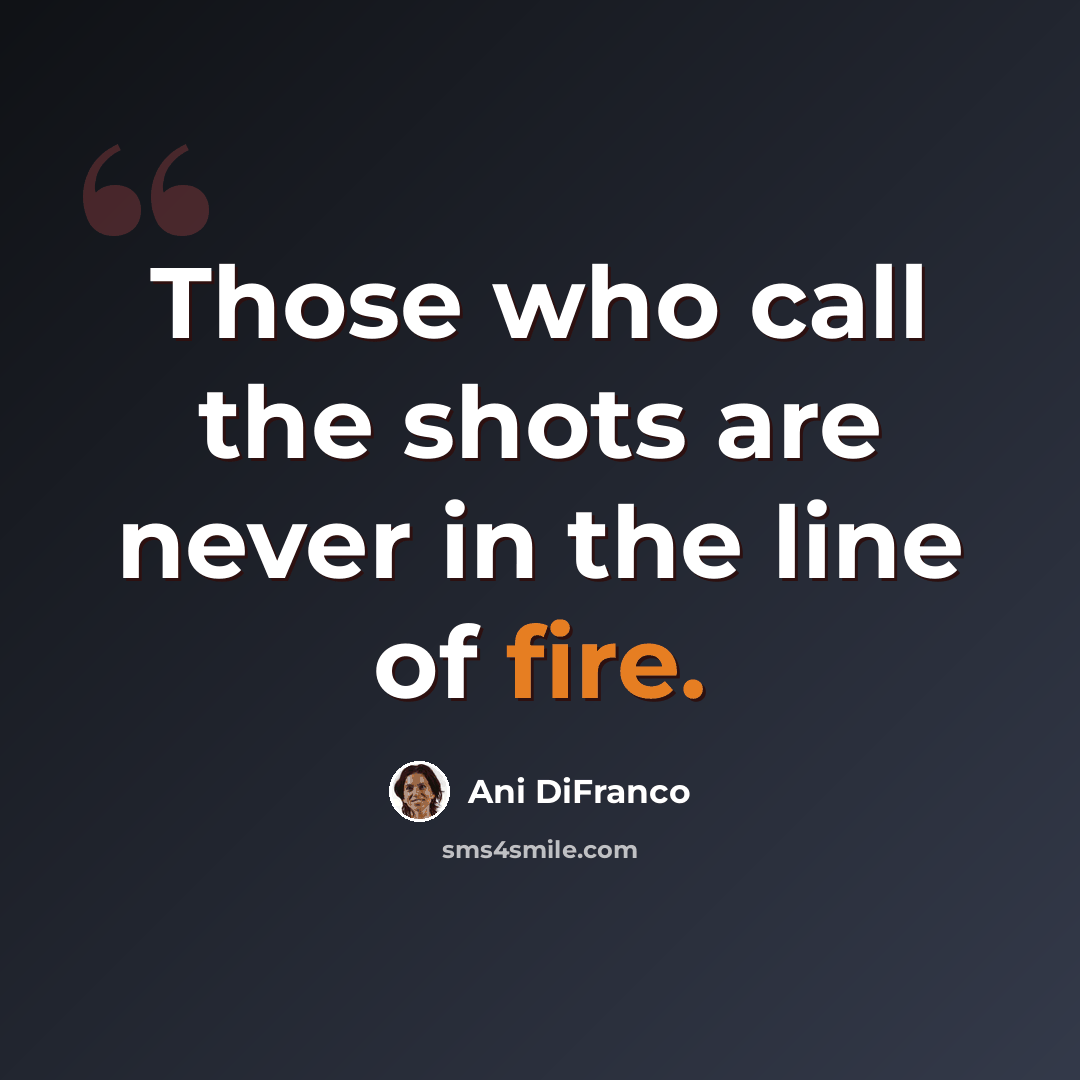 “Those who call the shots are never in the line of fire.” quote by Ani DiFranco