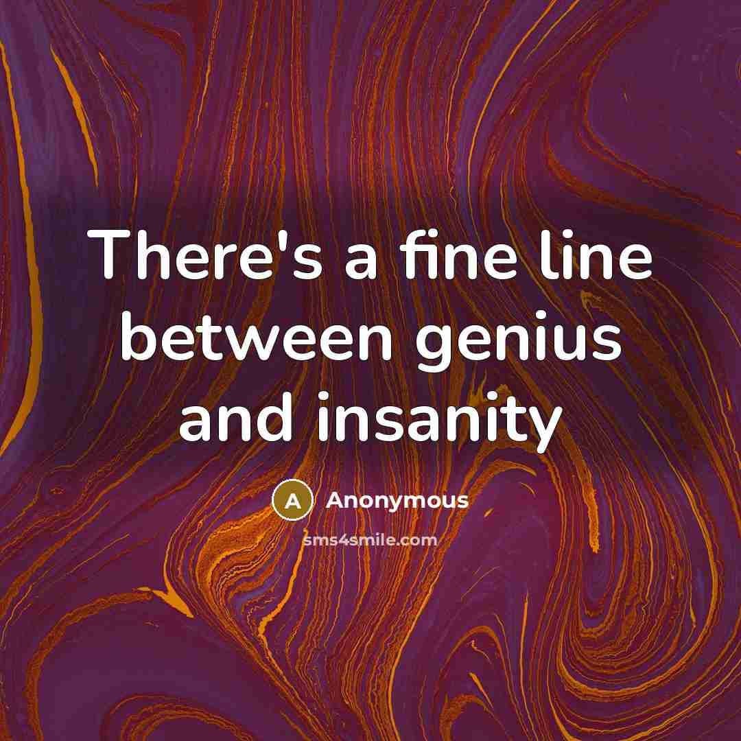 “There's a fine line between genius and insanity” quote by Anonymous