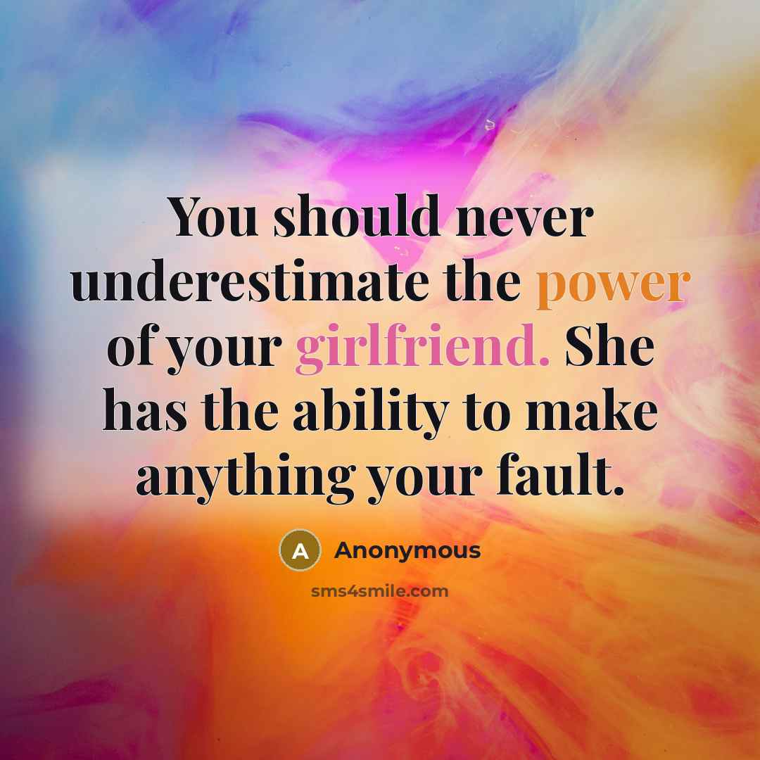 “You should never underestimate the power of your girlfriend. She has the ability to make anything your fault.” quote by Anonymous