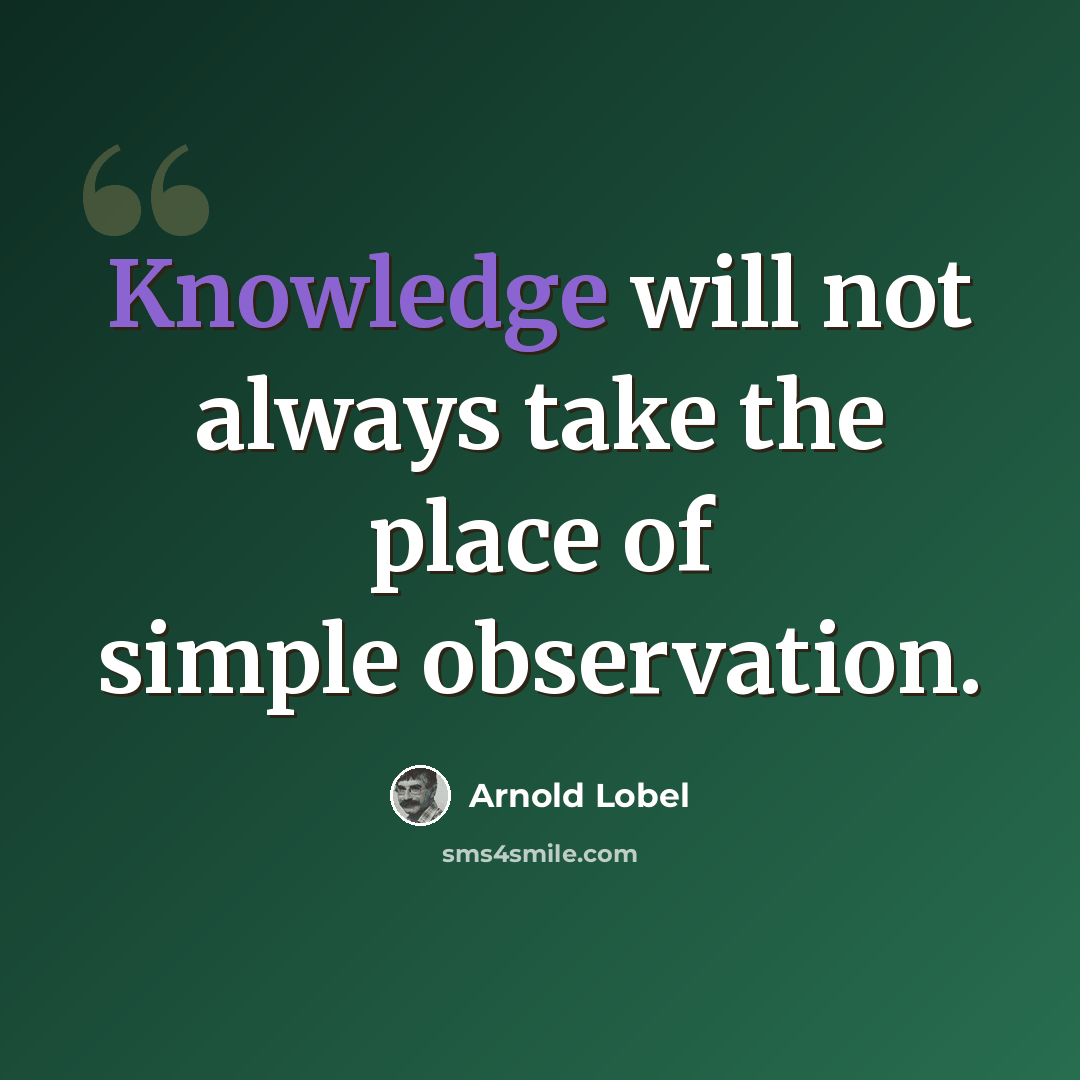 “Knowledge will not always take the place of simple observation.” quote by Arnold Lobel