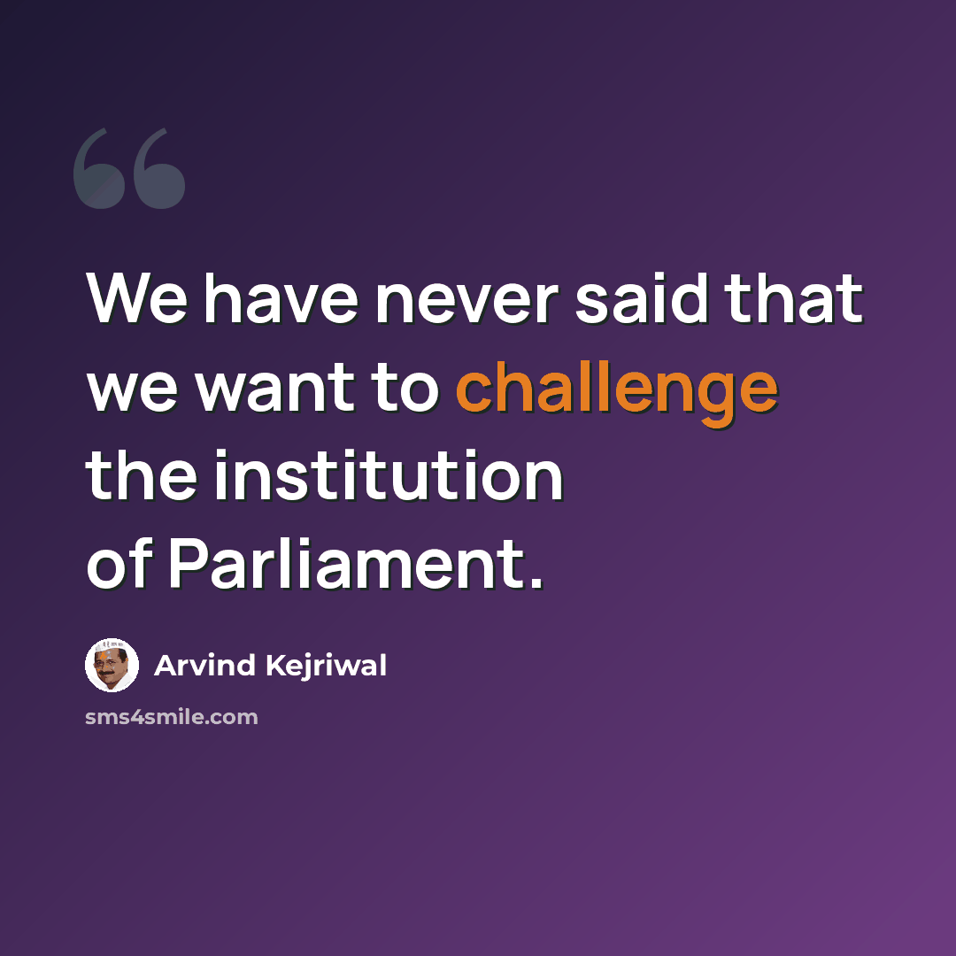 “We have never said that we want to challenge the institution of Parliament.” quote by Arvind Kejriwal