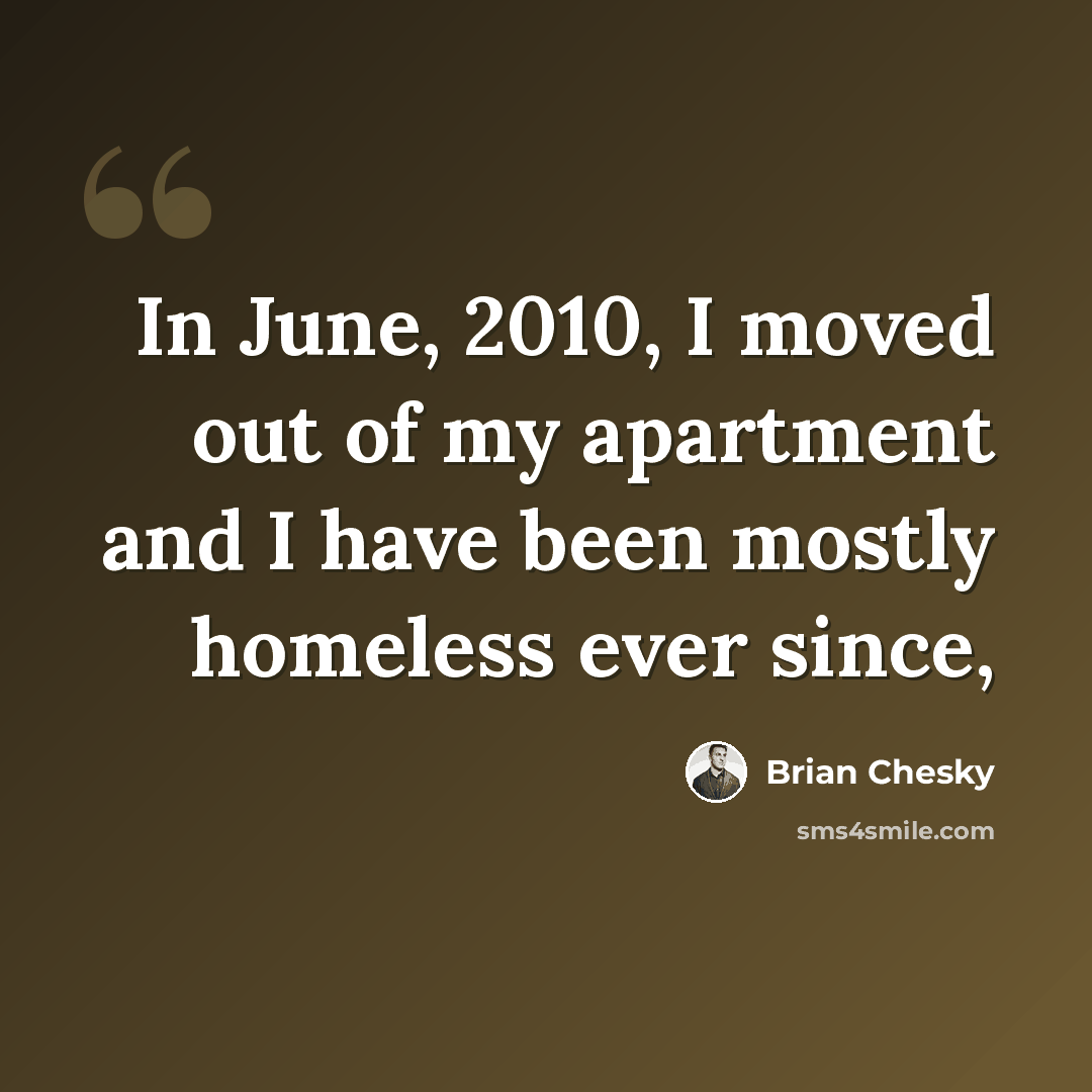 “In June, 2010, I moved out of my apartment and I have been mostly homeless ever since,” quote by Brian Chesky