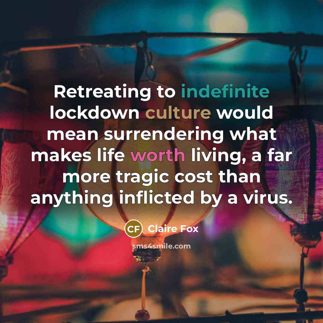 “Retreating to indefinite lockdown culture would mean surrendering what makes life worth living, a far more tragic cost than anything inflicted by a virus.” quote by Claire Fox