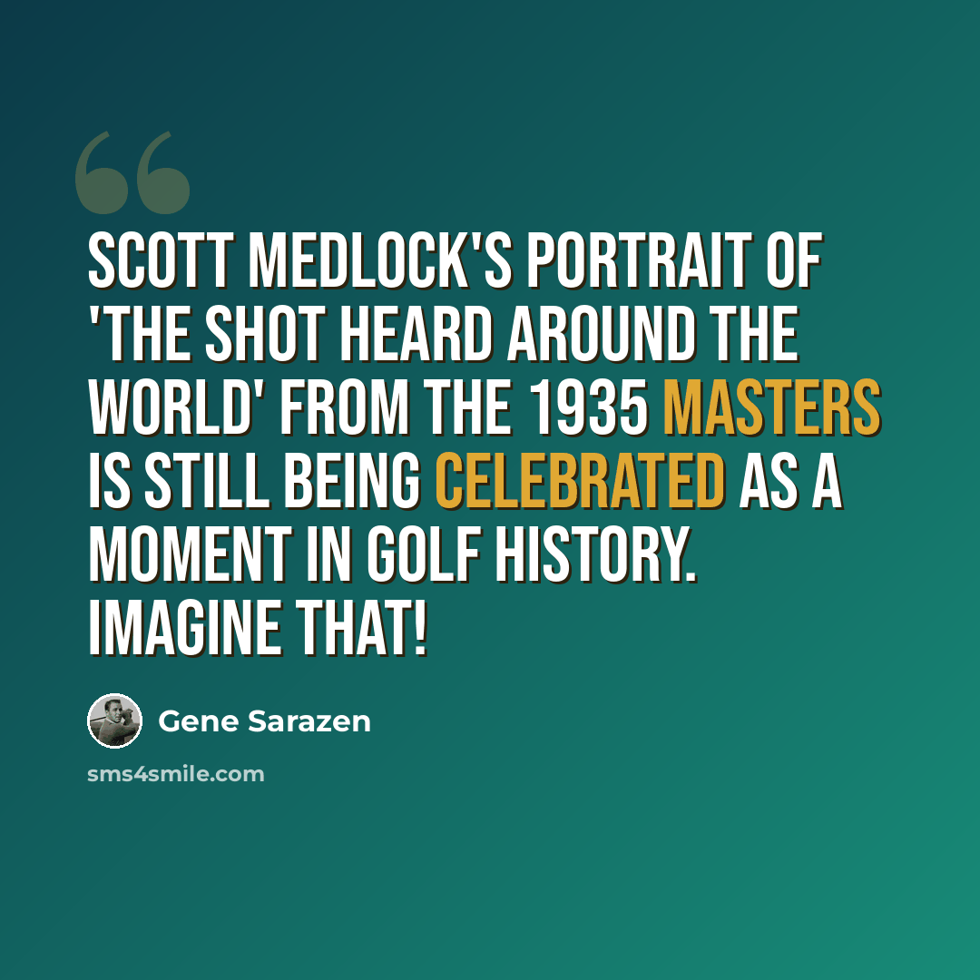 “Scott Medlock's portrait of 'the shot heard around the world' from the 1935 Masters is still being celebrated as a moment in Golf History. Imagine that!” quote by Gene Sarazen