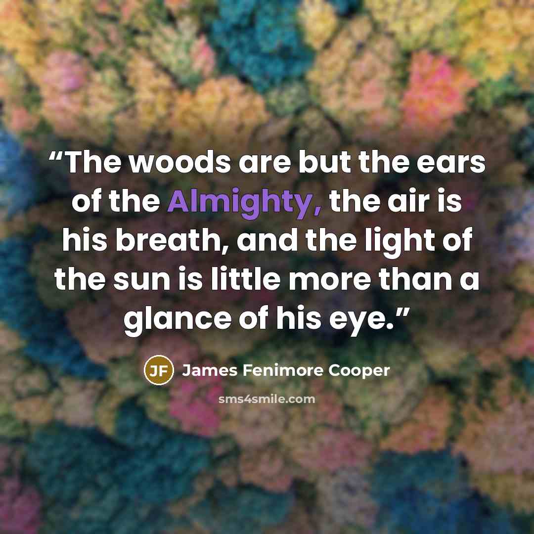 “The woods are but the ears of the Almighty, the air is his breath, and the light of the sun is little more than a glance of his eye.” quote by James Fenimore Cooper