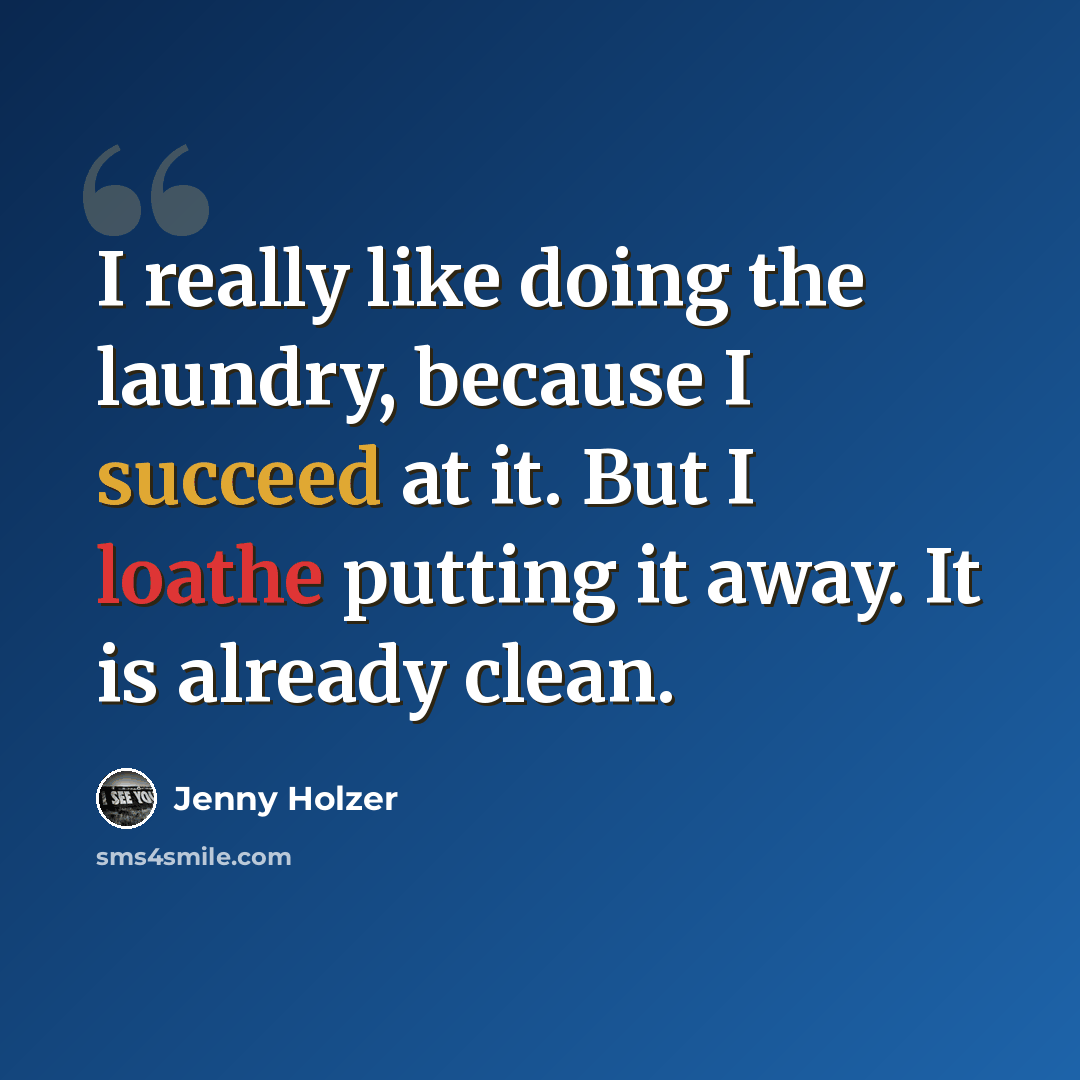 “I really like doing the laundry, because I succeed at it. But I loathe putting it away. It is already clean.” quote by Jenny Holzer
