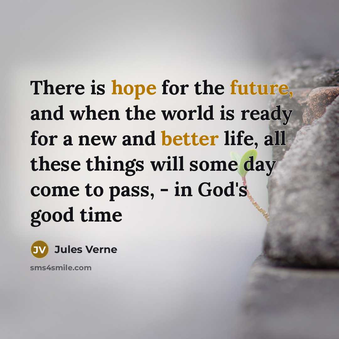 “There is hope for the future, and when the world is ready for a new and better life, all these things will some day come to pass, - in God's good time” quote by Jules Verne