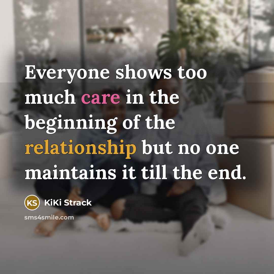 “Everyone shows too much care in the beginning of the relationship but no one maintains it till the end.” quote by KiKi Strack