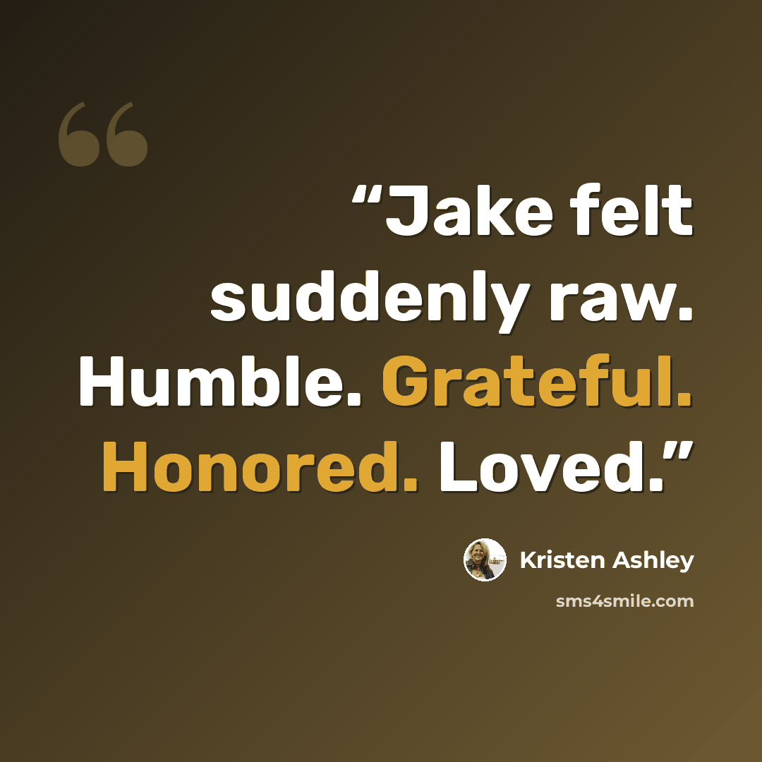 “Jake felt suddenly raw. Humble. Grateful. Honored. Loved.” quote by Kristen Ashley
