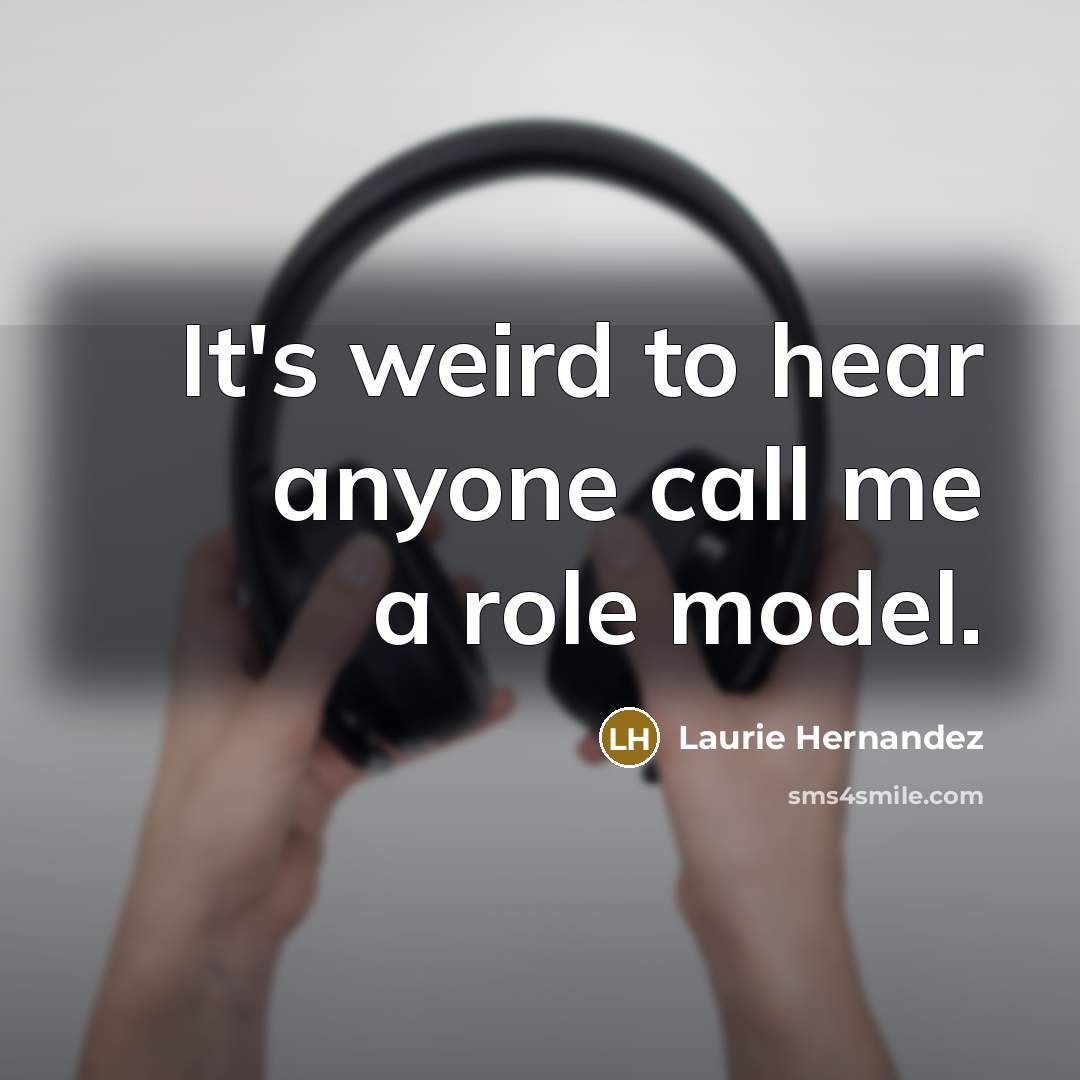 “It's weird to hear anyone call me a role model.” quote by Laurie Hernandez