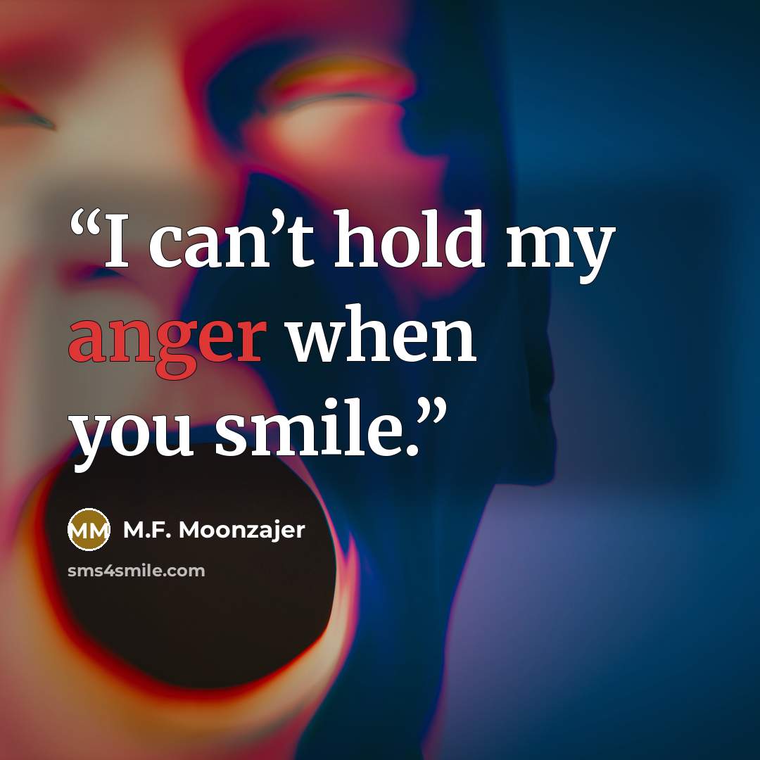 “I can’t hold my anger when you smile.” quote by M.F. Moonzajer