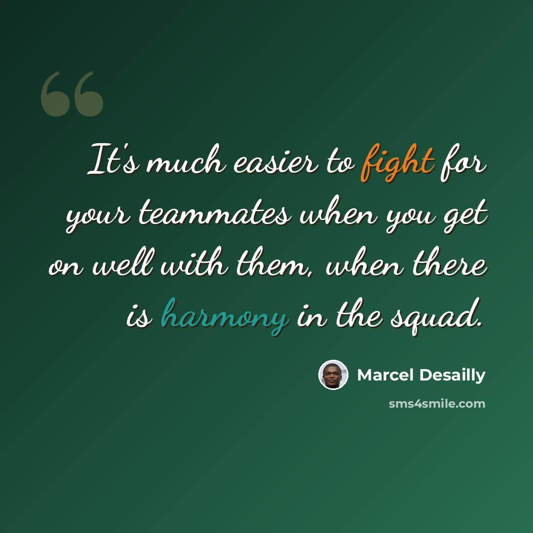 “It's much easier to fight for your teammates when you get on well with them, when there is harmony in the squad.” quote by Marcel Desailly