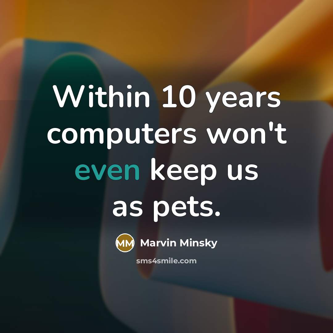 “Within 10 years computers won't even keep us as pets.” quote by Marvin Minsky