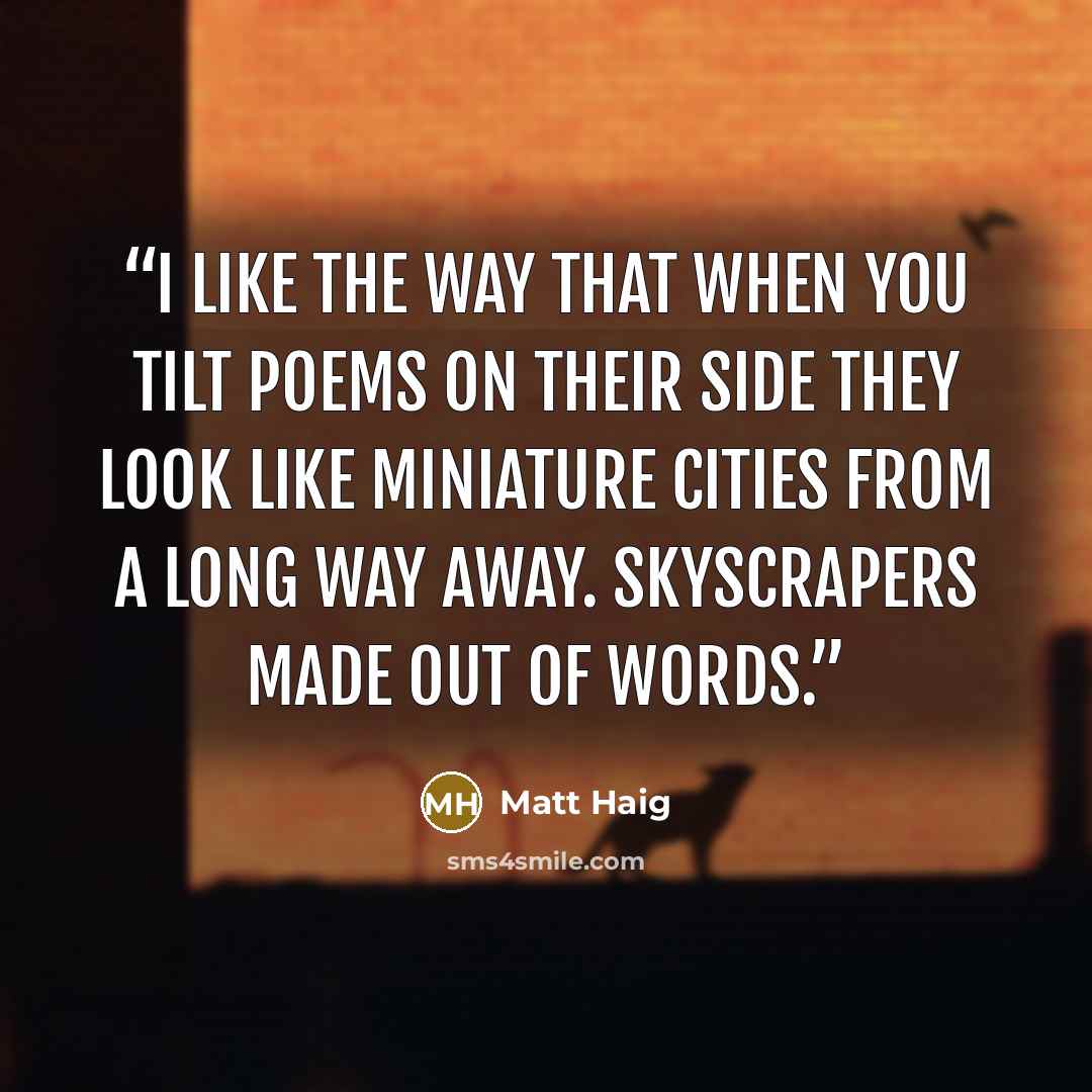 “I Like The Way That when you Tilt Poems On their side They Look like Miniature Cities From A long way Away. Skyscrapers Made out Of Words.” quote by Matt Haig