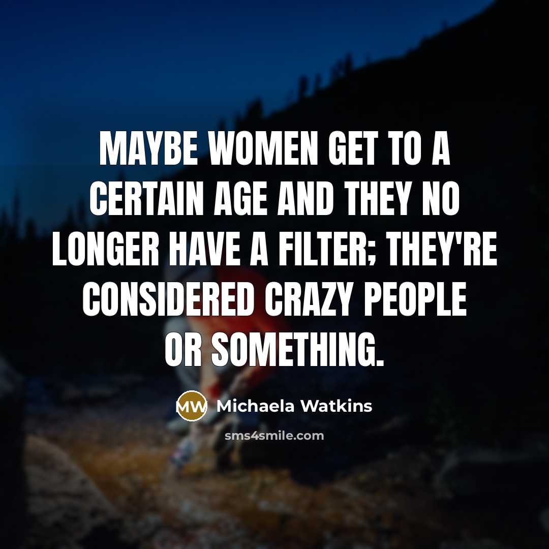 “Maybe women get to a certain age and they no longer have a filter; they're considered crazy people or something.” quote by Michaela Watkins