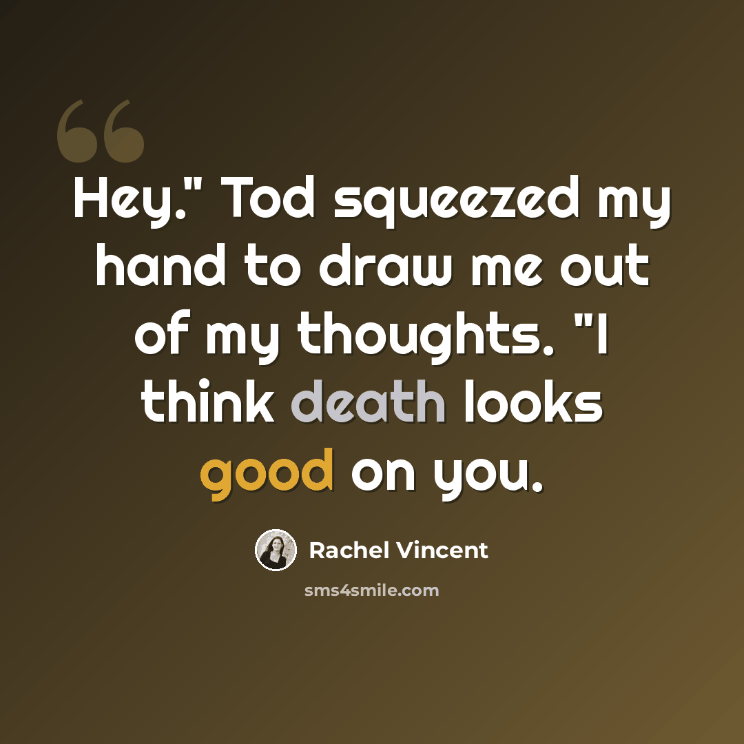 “Hey." Tod squeezed my hand to draw me out of my thoughts. "I think death looks good on you.” quote by Rachel Vincent