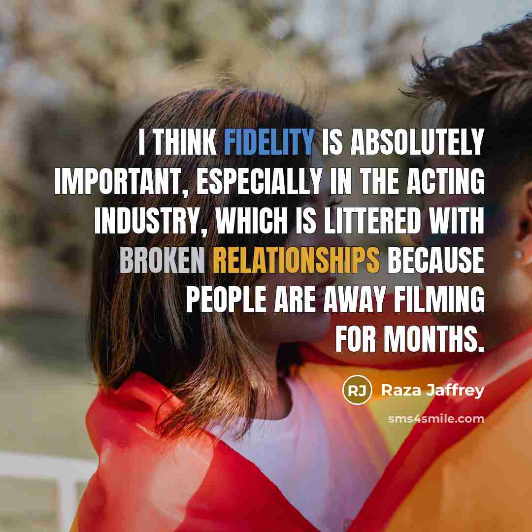 “I think fidelity is absolutely important, especially in the acting industry, which is littered with broken relationships because people are away filming for months.” quote by Raza Jaffrey