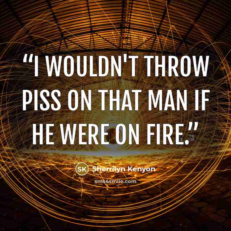 “I wouldn't throw piss on that man if he were on fire.” quote by Sherrilyn Kenyon