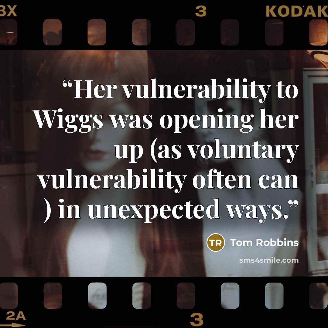 “Her vulnerability to Wiggs was opening her up (as voluntary vulnerability often can ) in unexpected ways.” quote by Tom Robbins