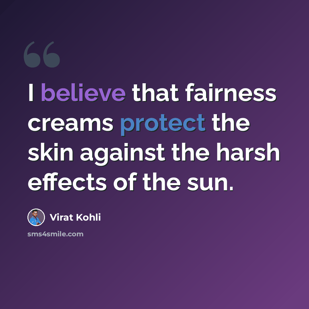 “I believe that fairness creams protect the skin against the harsh effects of the sun.” quote by Virat Kohli