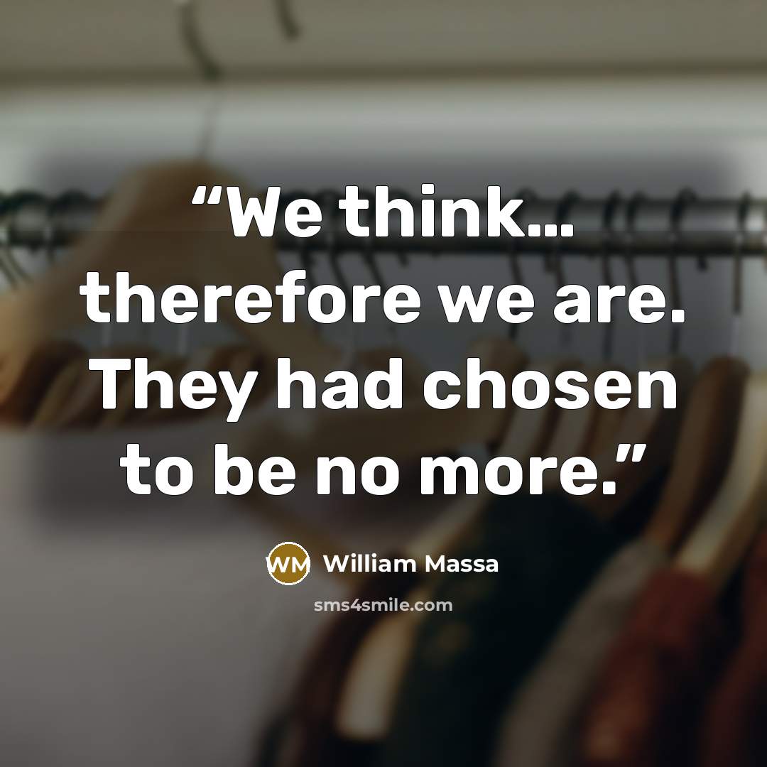 “We think… therefore we are. They had chosen to be no more.” quote by William Massa