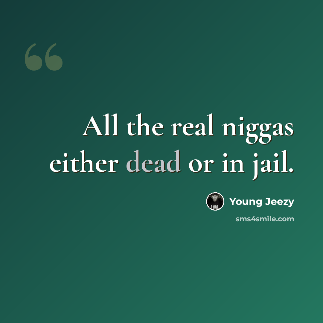 “All the real niggas either dead or in jail.” quote by Young Jeezy