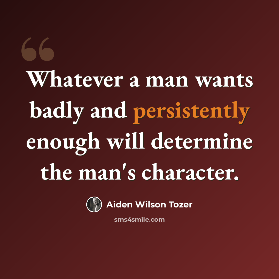 “Whatever a man wants badly and persistently enough will determine the man's character.” quote by Aiden Wilson Tozer
