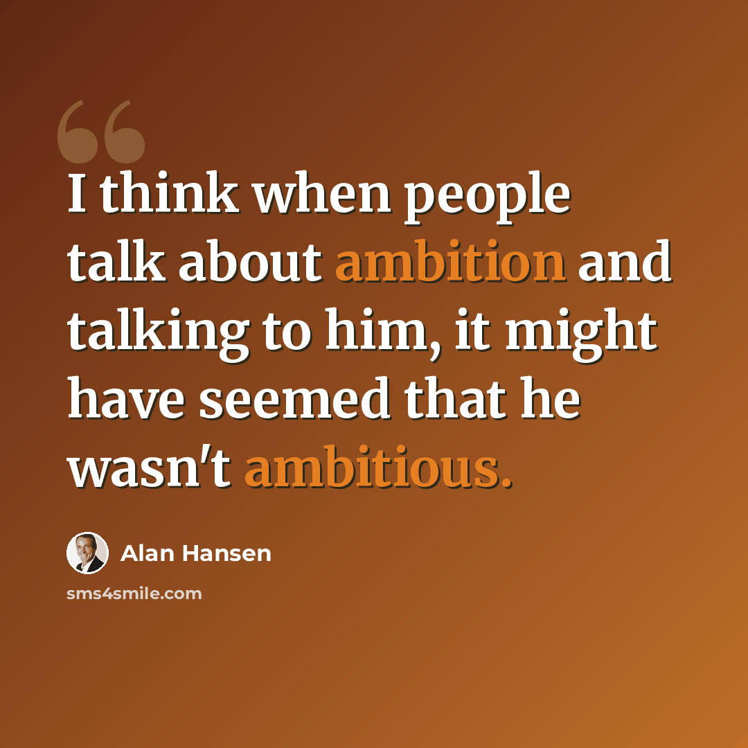 “I think when people talk about ambition and talking to him, it might have seemed that he wasn't ambitious.” quote by Alan Hansen
