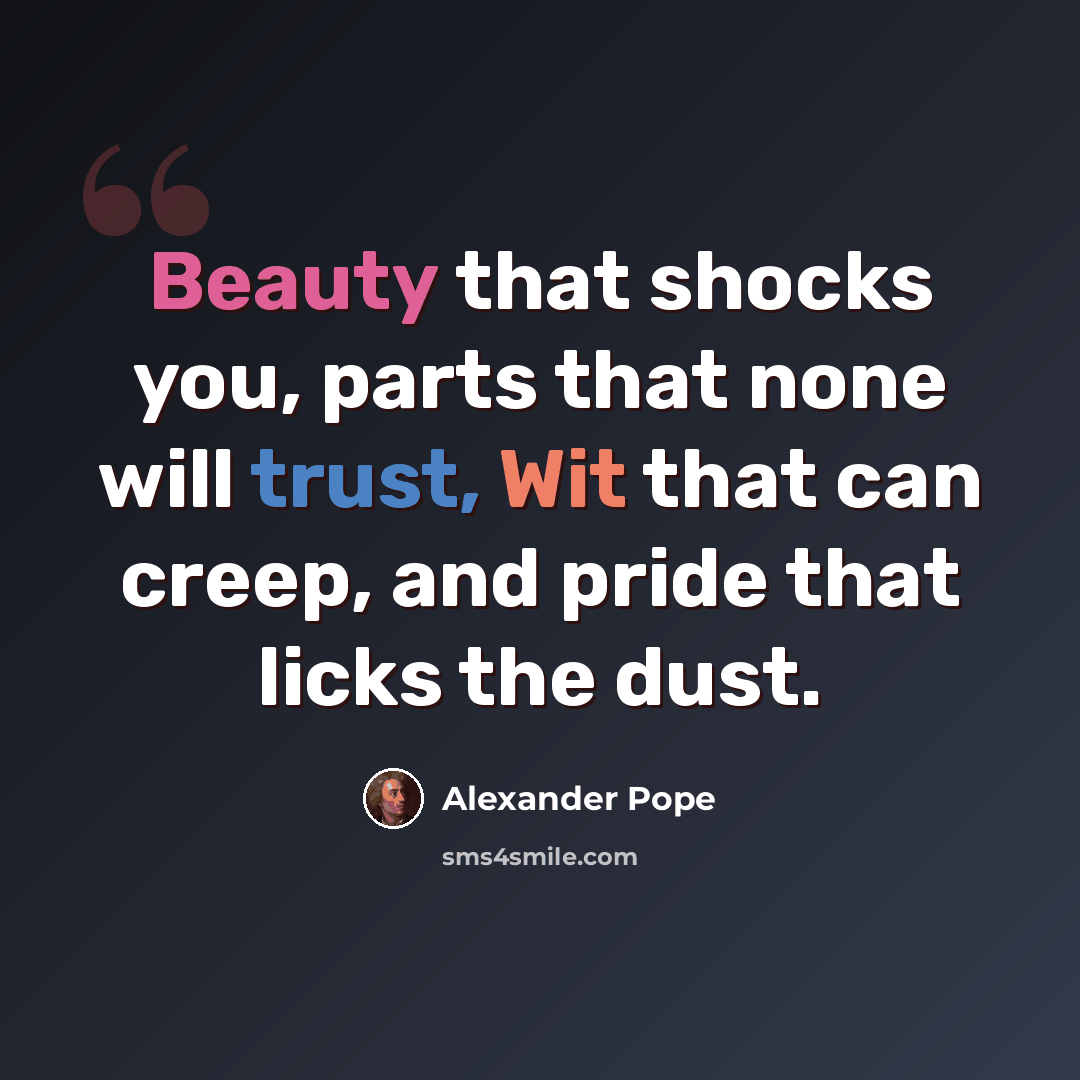 “Beauty that shocks you, parts that none will trust, Wit that can creep, and pride that licks the dust.” quote by Alexander Pope