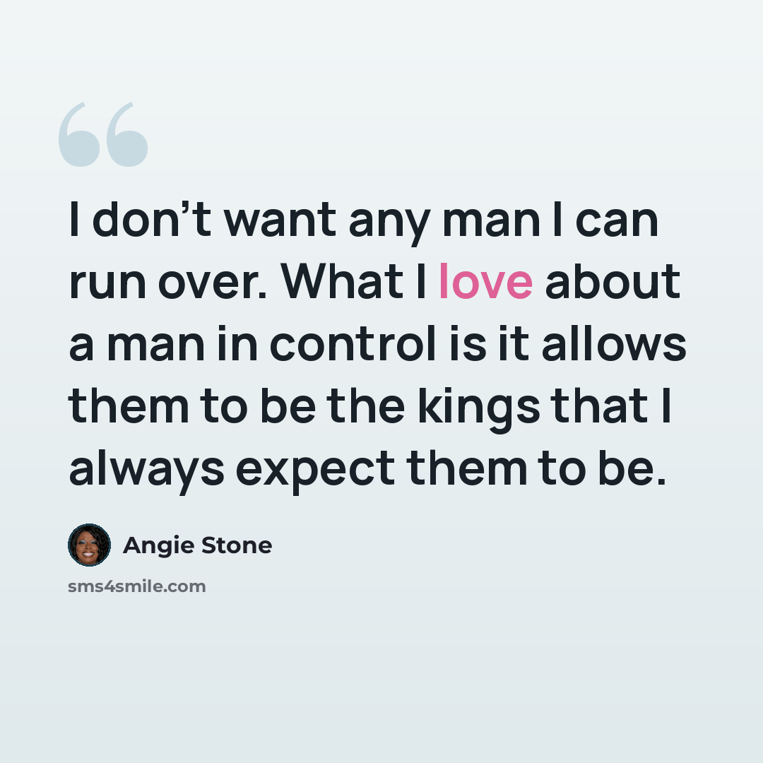 “I don't want any man I can run over. What I love about a man in control is it allows them to be the kings that I always expect them to be.” quote by Angie Stone
