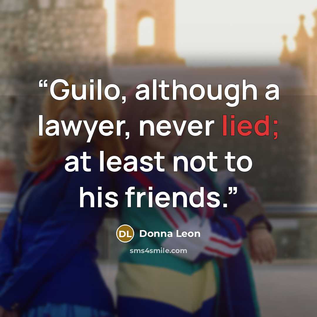 “Guilo, although a lawyer, never lied; at least not to his friends.” quote by Donna Leon