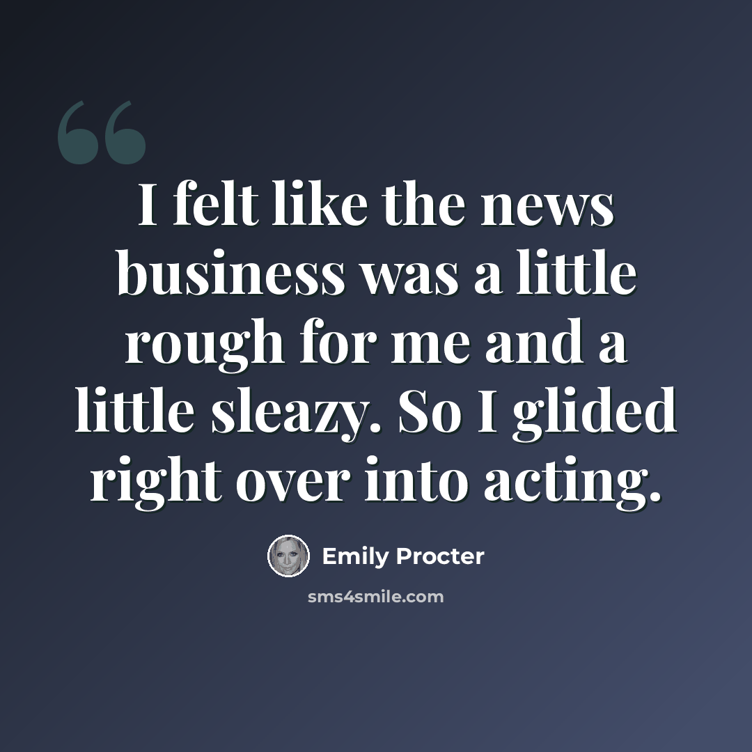 “I felt like the news business was a little rough for me and a little sleazy. So I glided right over into acting.” quote by Emily Procter