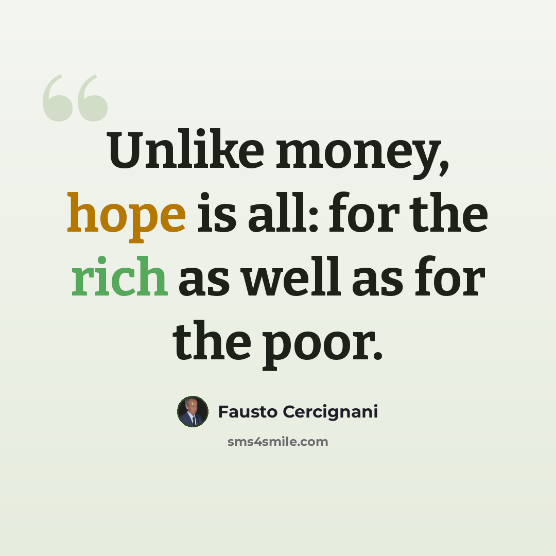 “Unlike money, hope is all: for the rich as well as for the poor.” quote by Fausto Cercignani