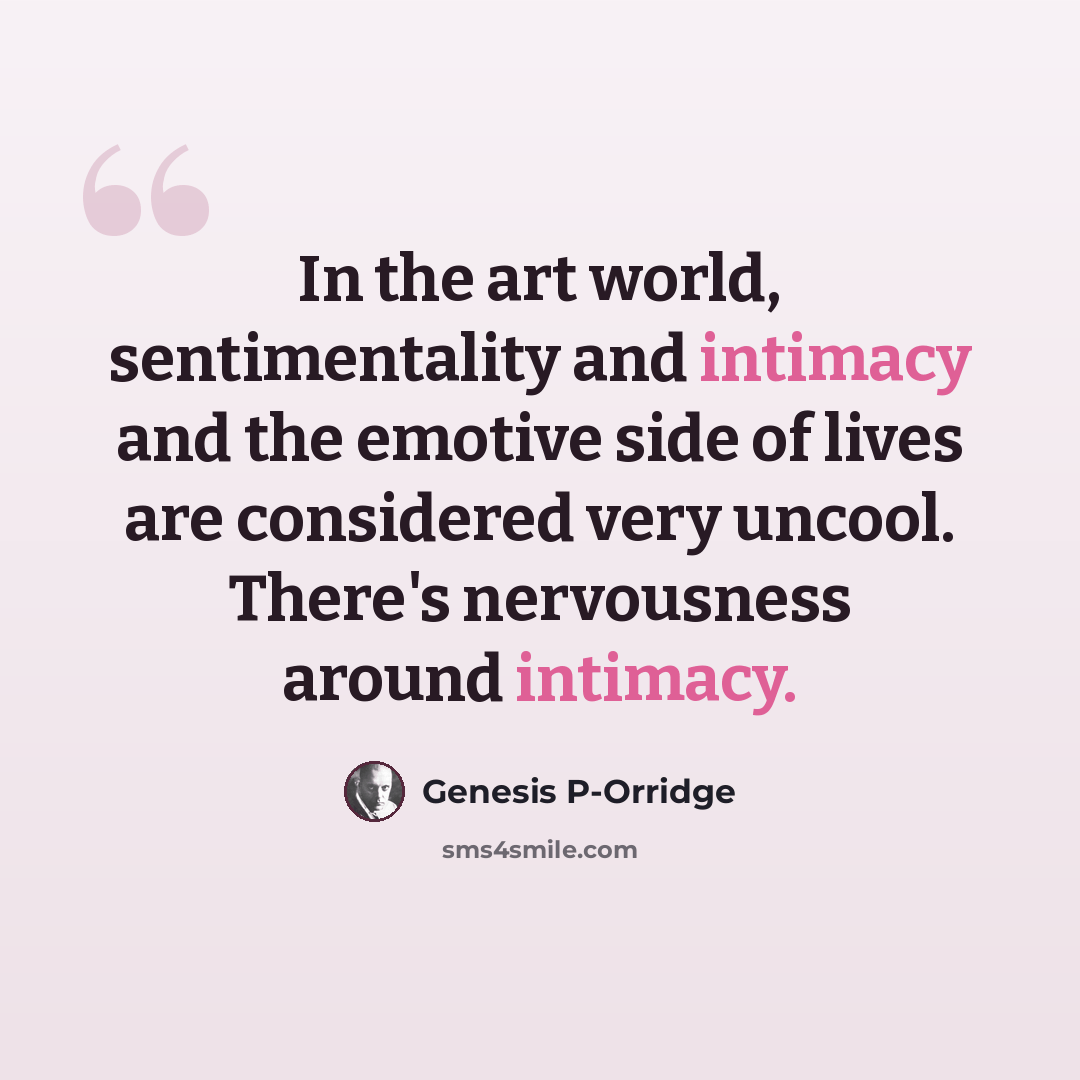 “In the art world, sentimentality and intimacy and the emotive side of lives are considered very uncool. There's nervousness around intimacy.” quote by Genesis P-Orridge