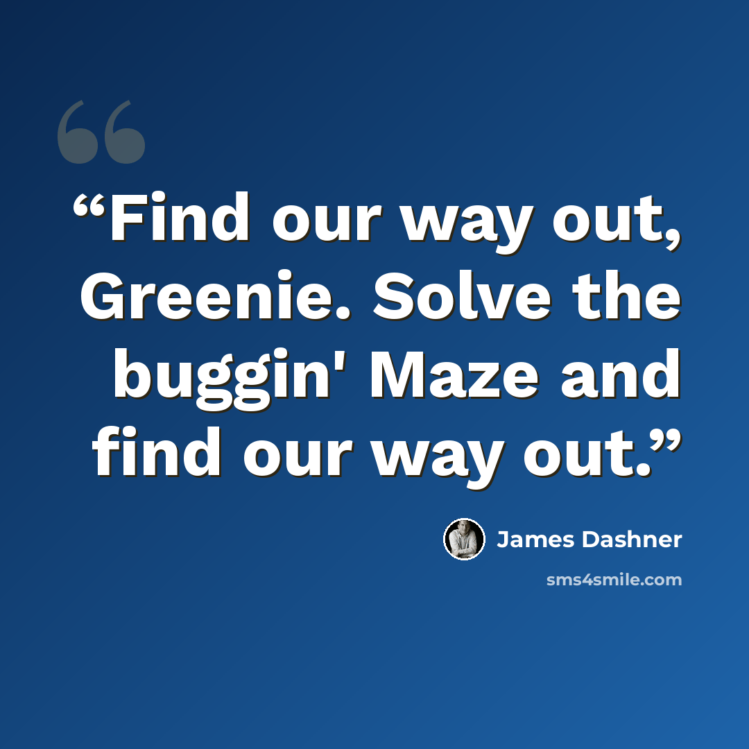 “Find our way out, Greenie. Solve the buggin' Maze and find our way out.” quote by James Dashner