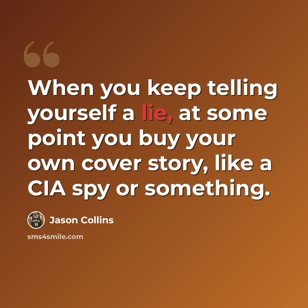 “When you keep telling yourself a lie, at some point you buy your own cover story, like a CIA spy or something.” quote by Jason Collins