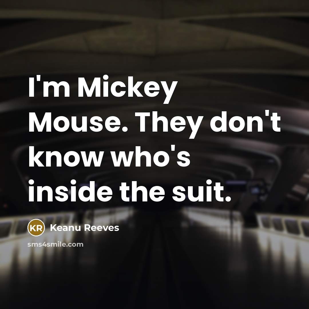 “I'm Mickey Mouse. They don't know who's inside the suit.” quote by Keanu Reeves