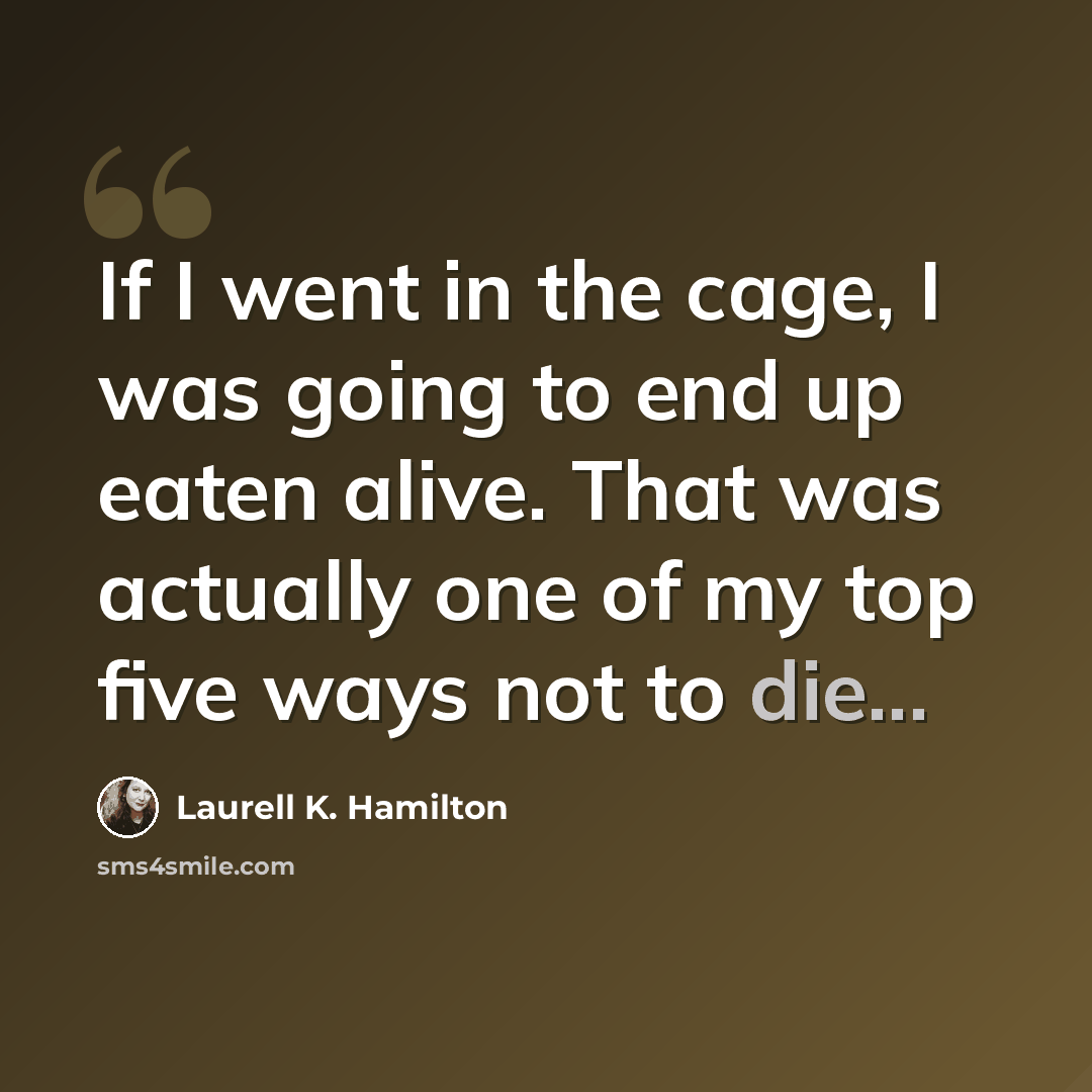 “If I went in the cage, I was going to end up eaten alive. That was actually one of my top five ways not to die...” quote by Laurell K. Hamilton