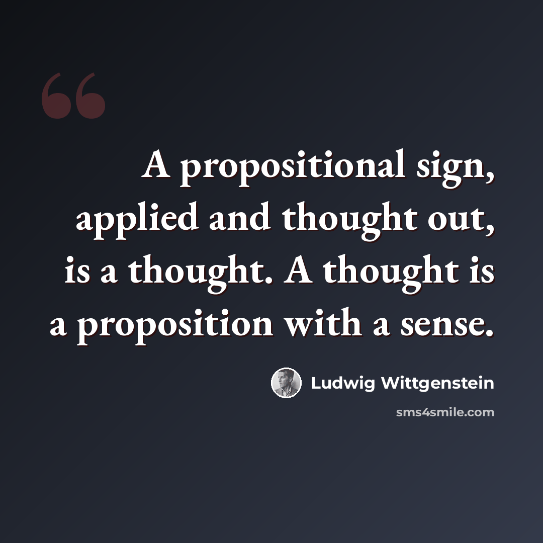 “A propositional sign, applied and thought out, is a thought. A thought is a proposition with a sense.” quote by Ludwig Wittgenstein