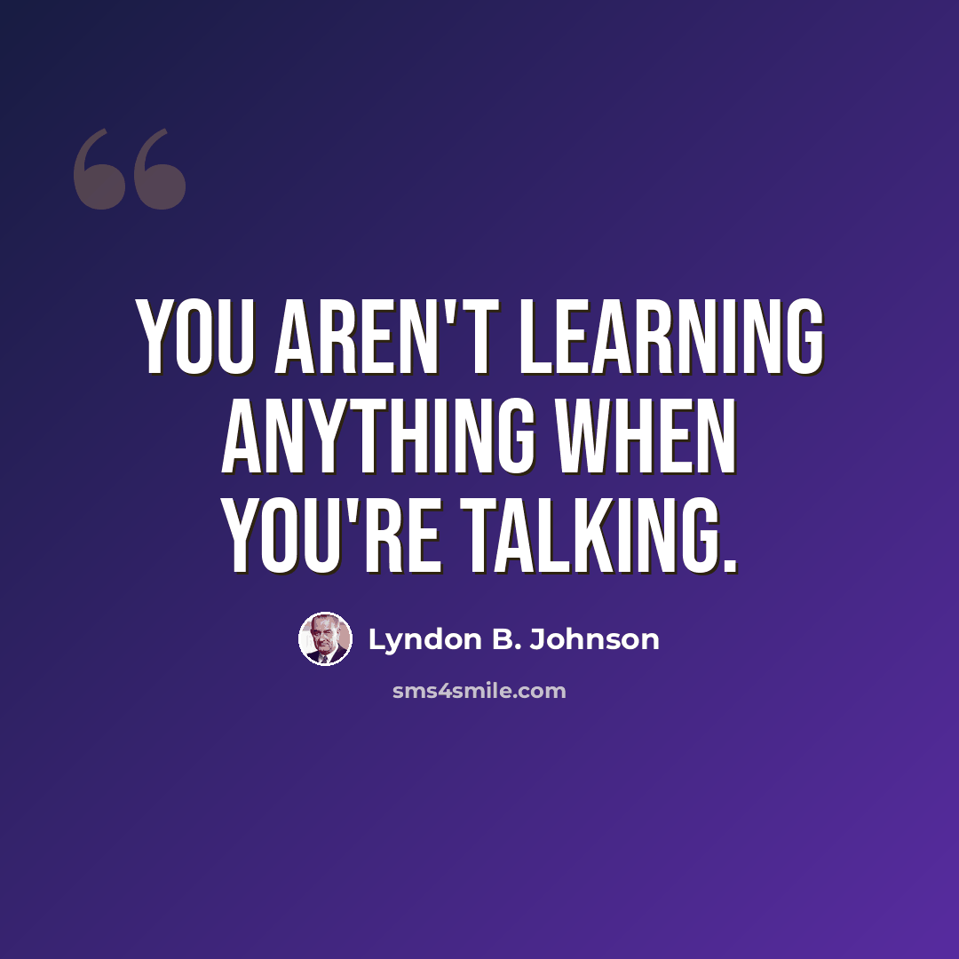 “You aren't learning anything when you're talking.” quote by Lyndon B. Johnson