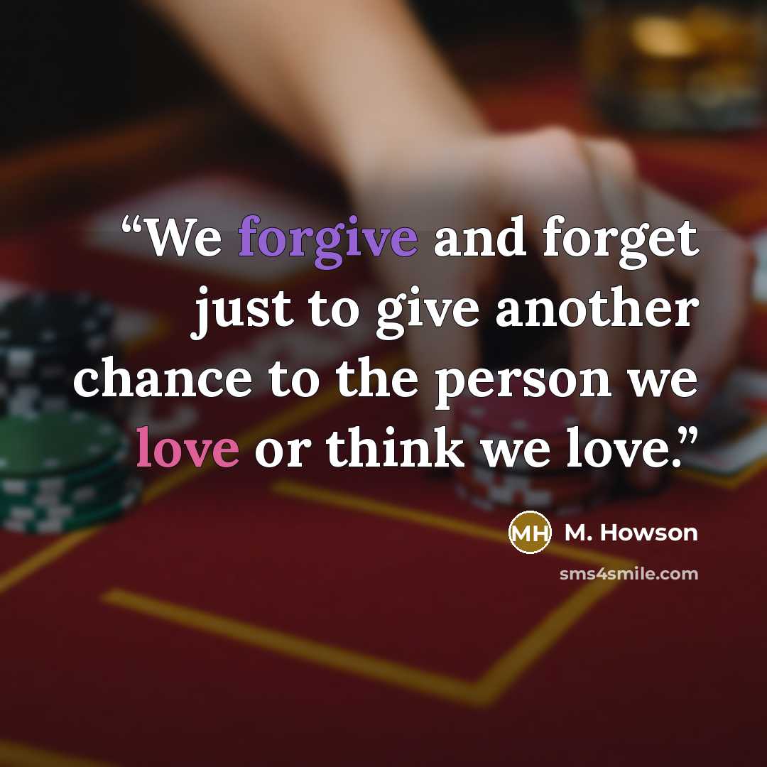 “We forgive and forget just to give another chance to the person we love or think we love.” quote by M. Howson