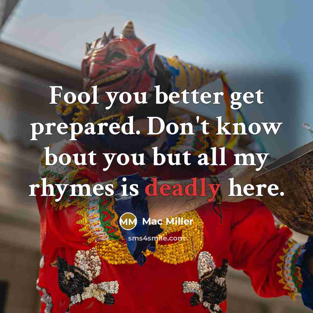 “Fool you better get prepared. Don't know bout you but all my rhymes is deadly here.” quote by Mac Miller