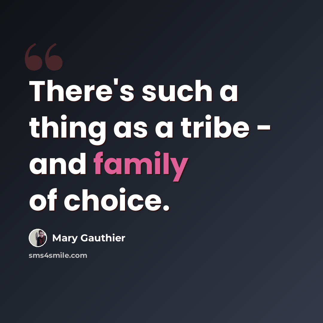 “There's such a thing as a tribe - and family of choice.” quote by Mary Gauthier
