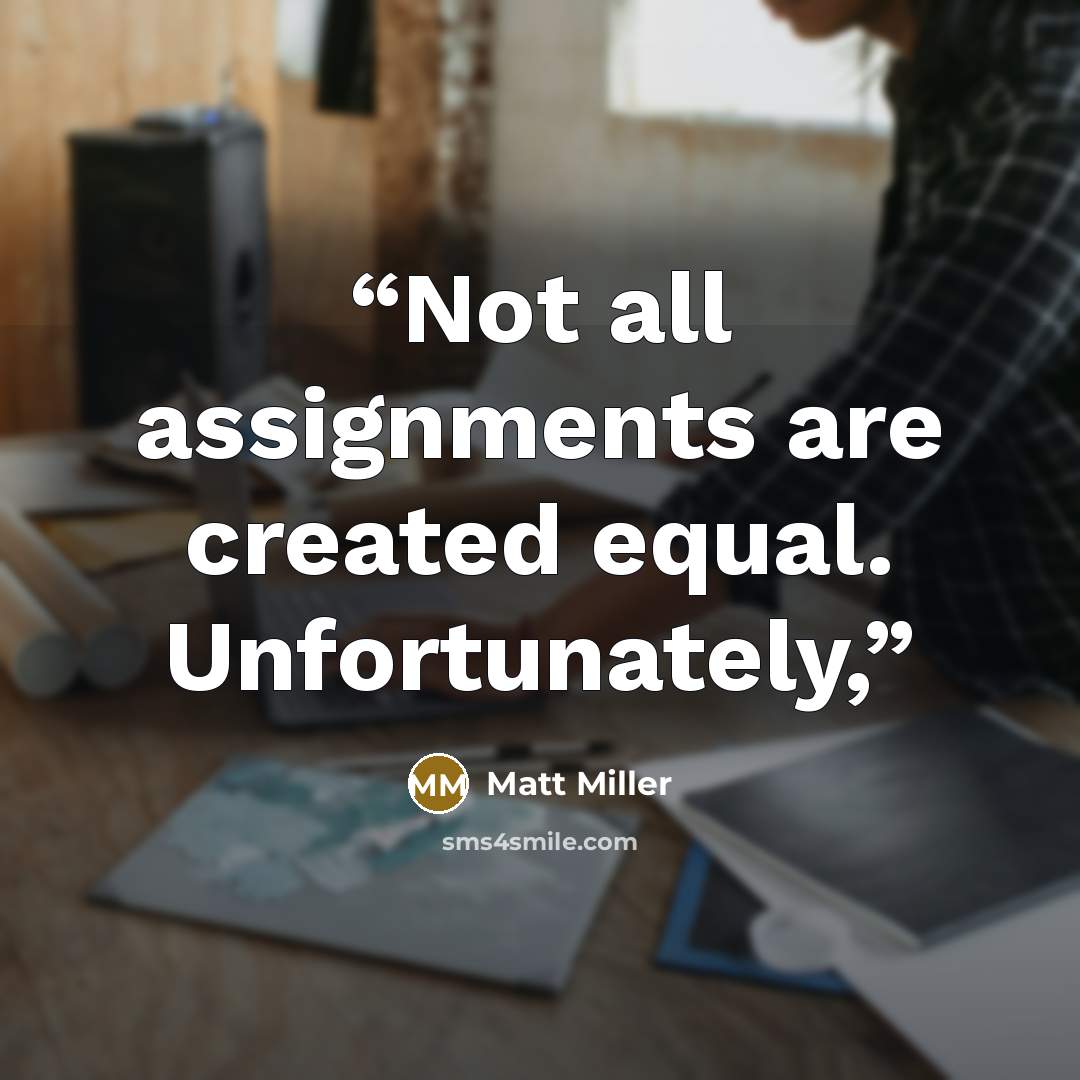 “Not all assignments are created equal. Unfortunately,” quote by Matt Miller